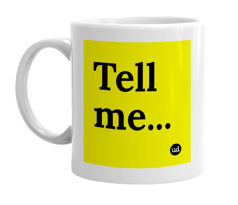 White mug with 'Tell me...' in bold black letters