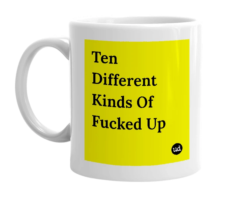 White mug with 'Ten Different Kinds Of Fucked Up' in bold black letters