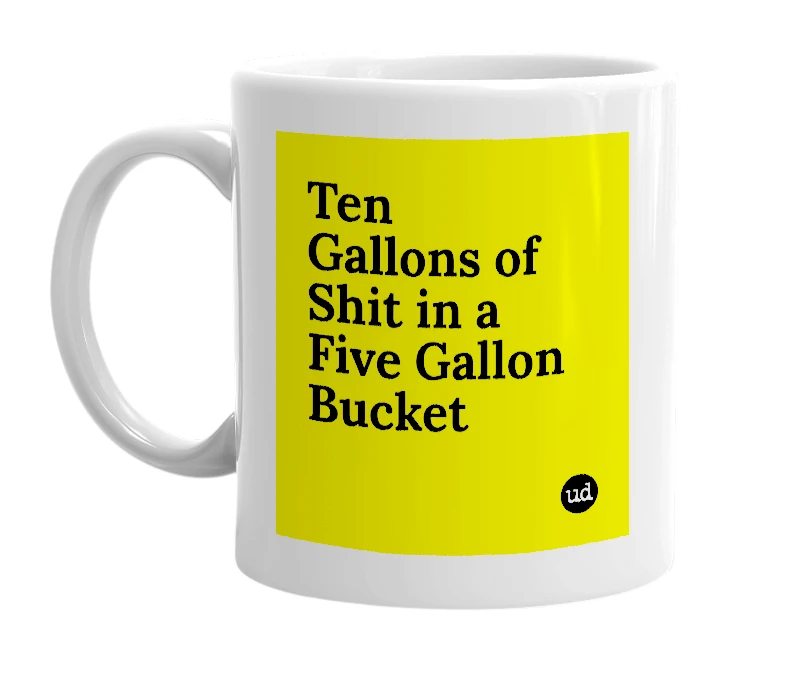 White mug with 'Ten Gallons of Shit in a Five Gallon Bucket' in bold black letters