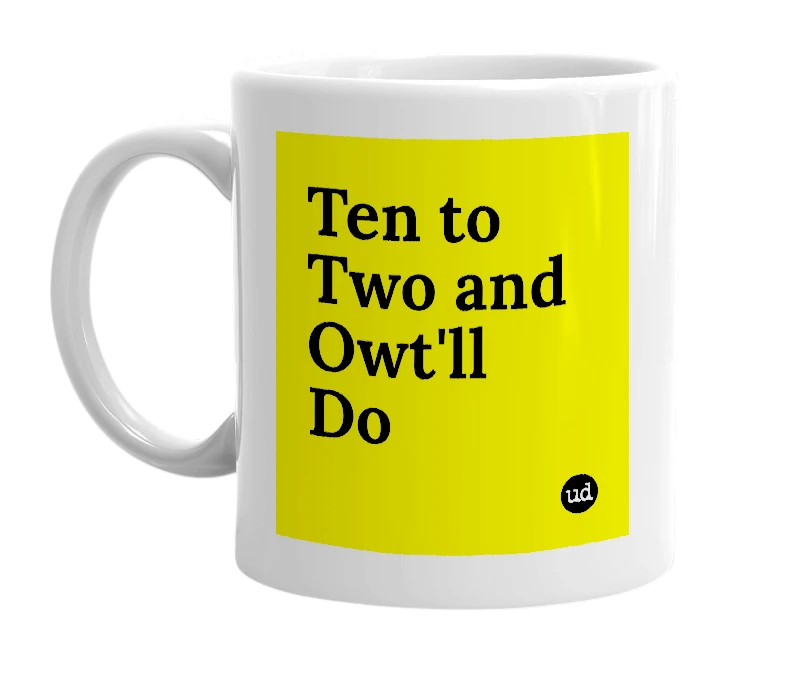 White mug with 'Ten to Two and Owt'll Do' in bold black letters