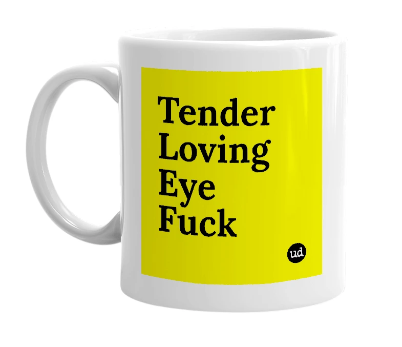 White mug with 'Tender Loving Eye Fuck' in bold black letters