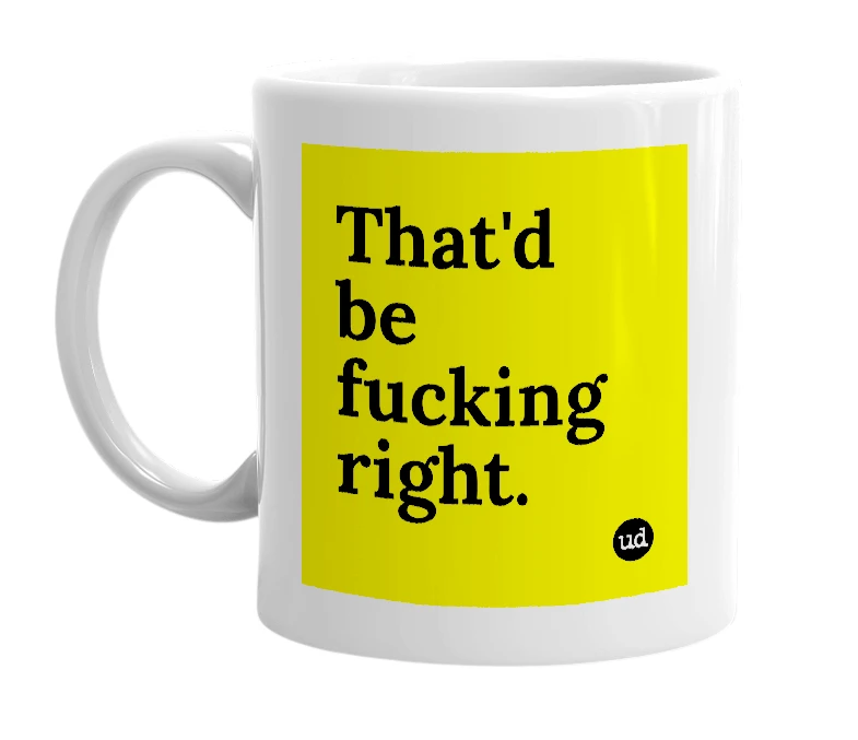 White mug with 'That'd be fucking right.' in bold black letters