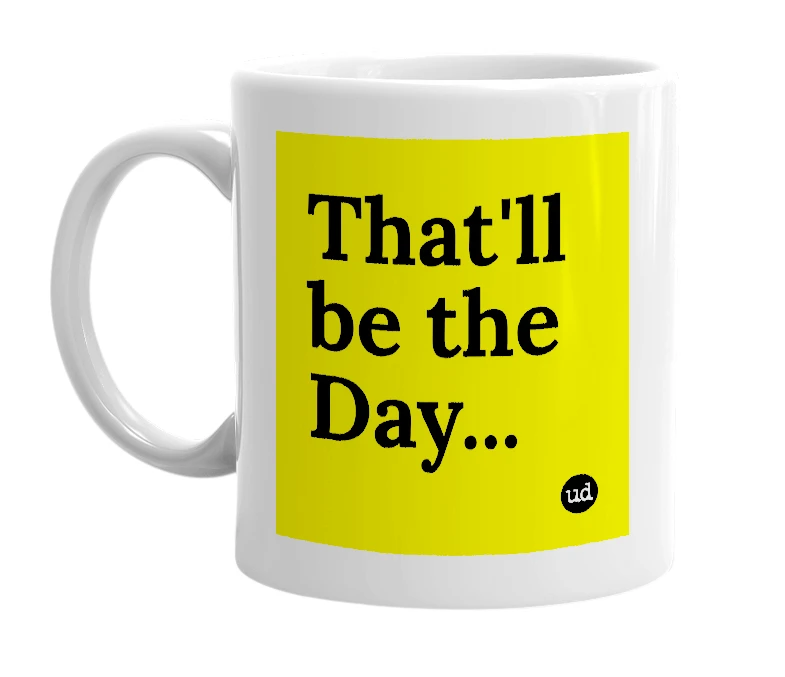 White mug with 'That'll be the Day...' in bold black letters