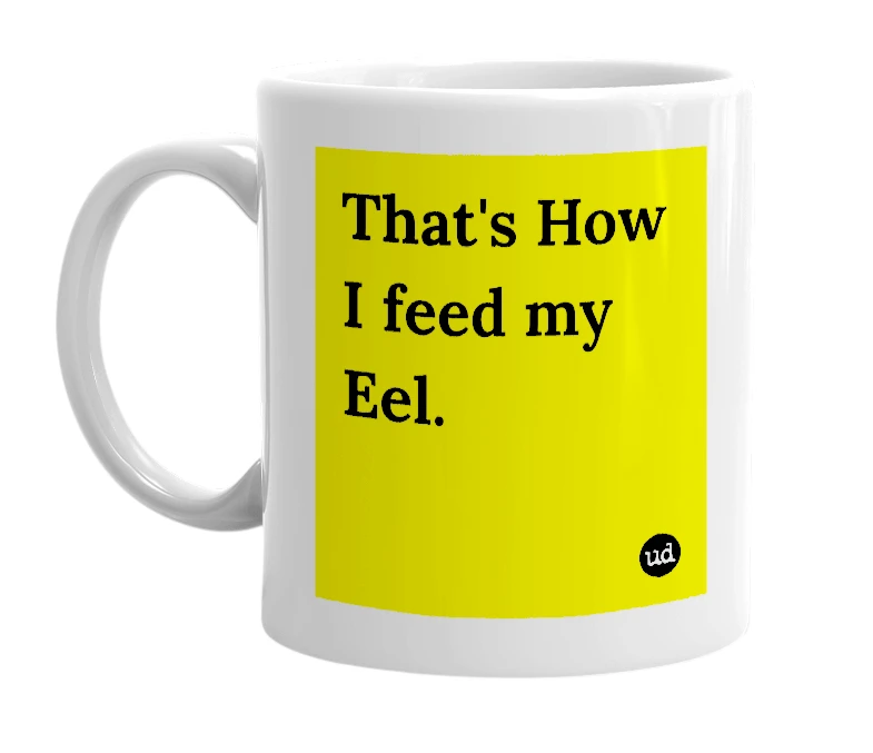 White mug with 'That's How I feed my Eel.' in bold black letters