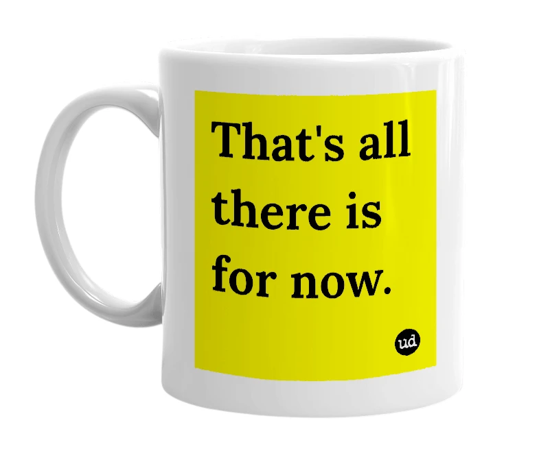 White mug with 'That's all there is for now.' in bold black letters