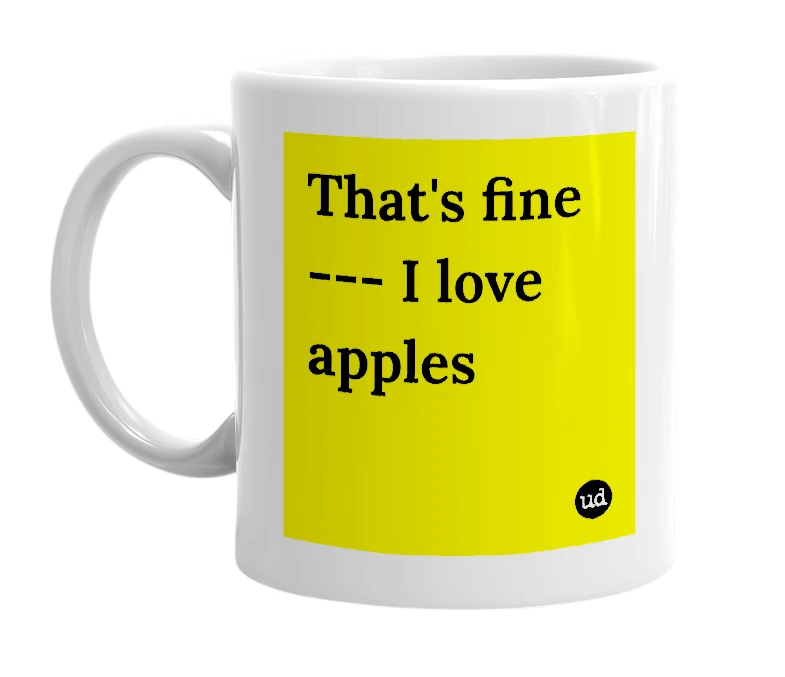 White mug with 'That's fine --- I love apples' in bold black letters