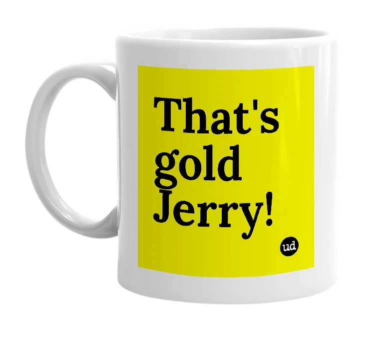 White mug with 'That's gold Jerry!' in bold black letters