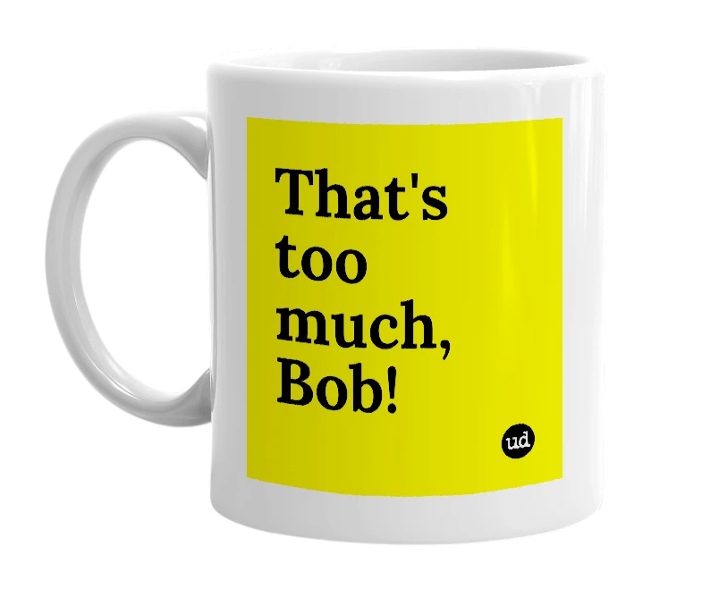 White mug with 'That's too much, Bob!' in bold black letters