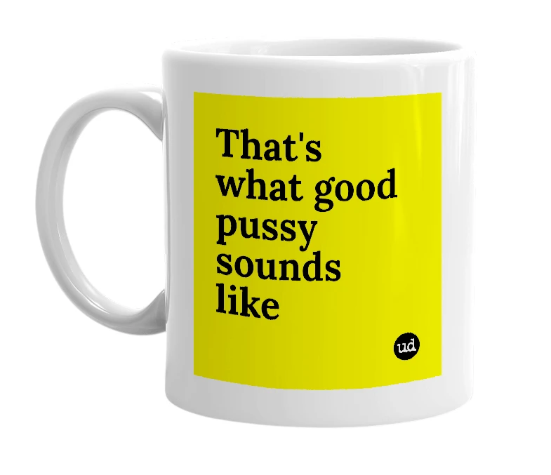 White mug with 'That's what good pussy sounds like' in bold black letters