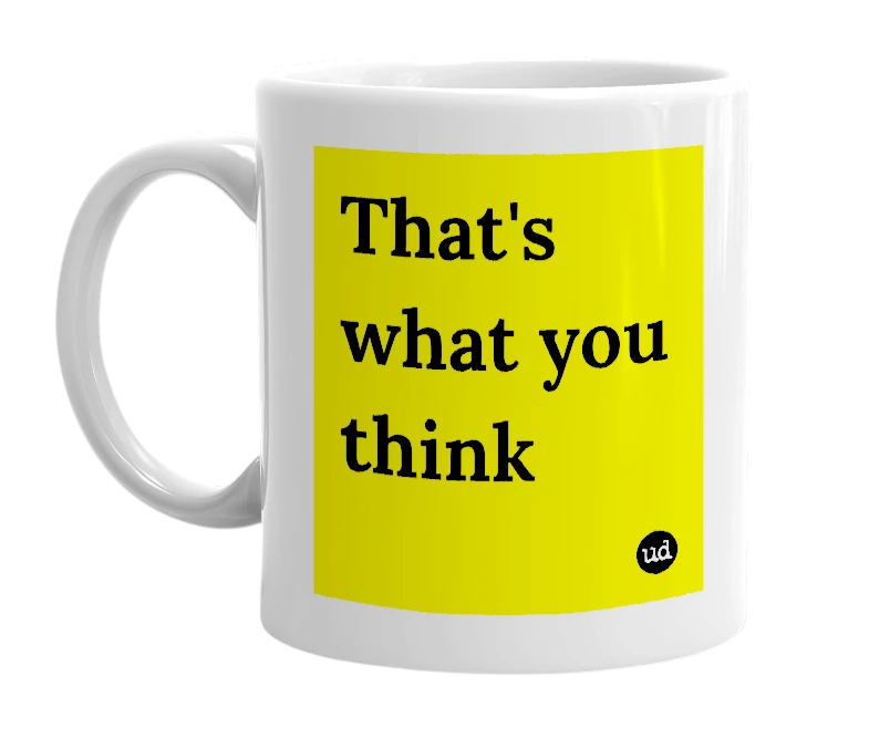 White mug with 'That's what you think' in bold black letters