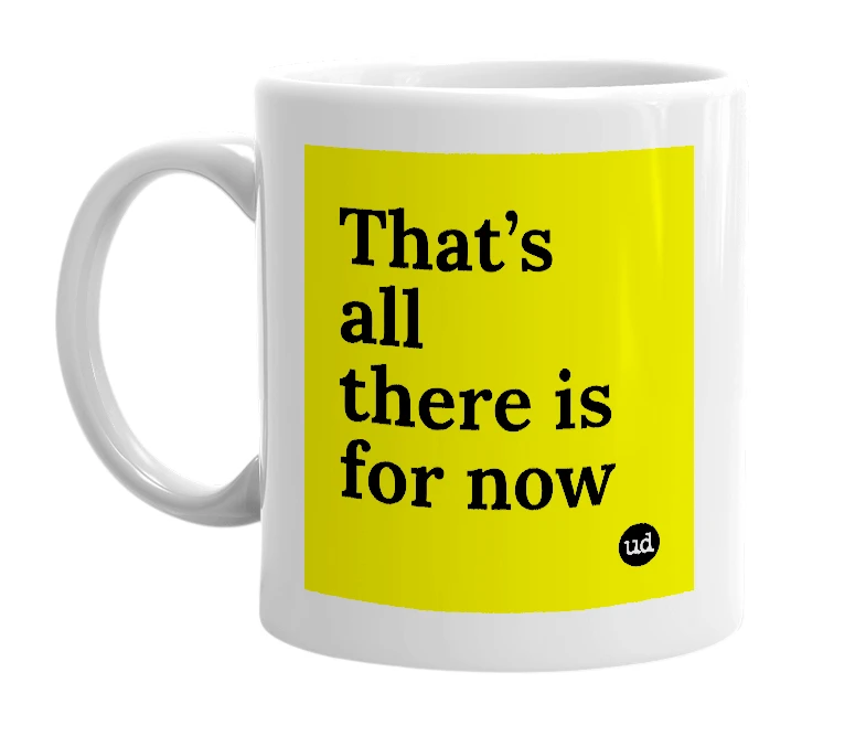 White mug with 'That’s all there is for now' in bold black letters