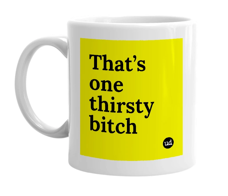 White mug with 'That’s one thirsty bitch' in bold black letters