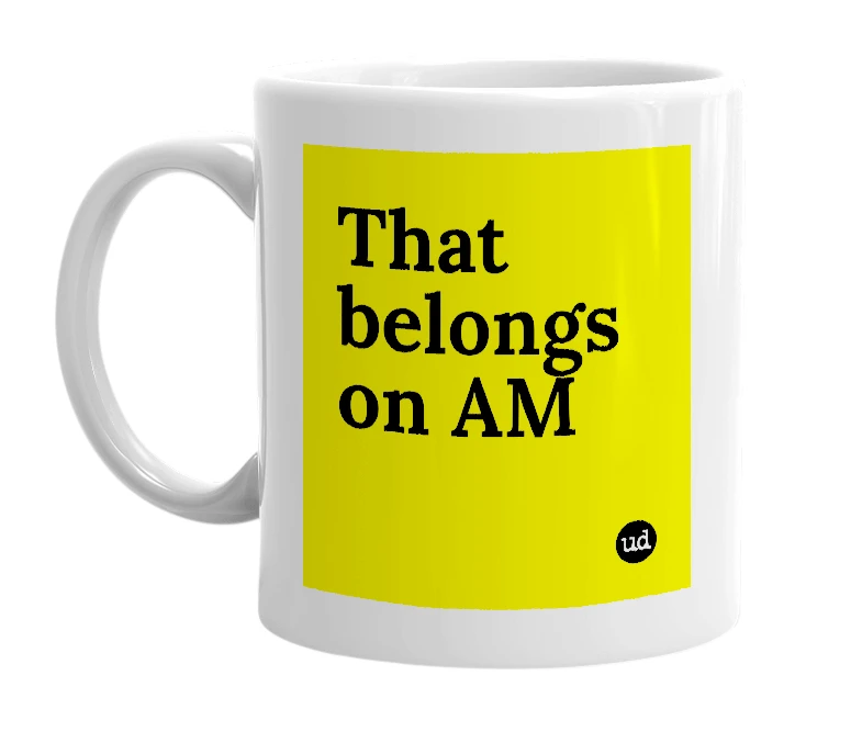 White mug with 'That belongs on AM' in bold black letters