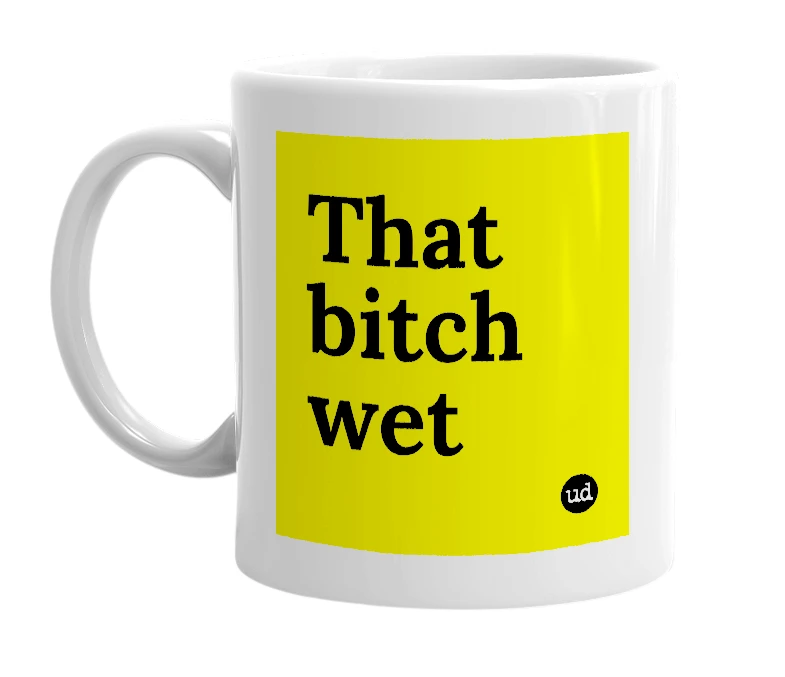 White mug with 'That bitch wet' in bold black letters