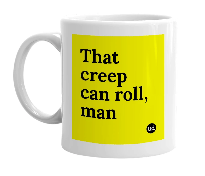 White mug with 'That creep can roll, man' in bold black letters