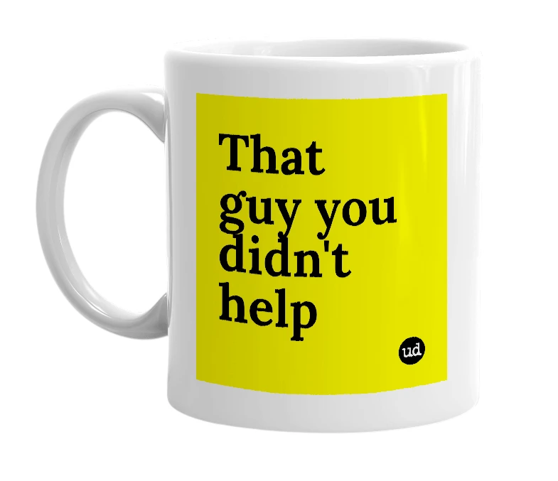 White mug with 'That guy you didn't help' in bold black letters
