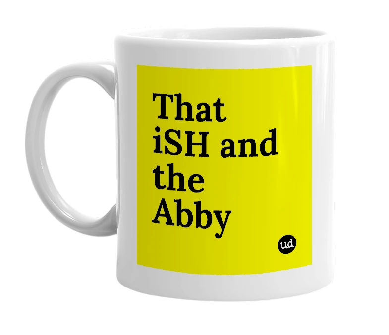 White mug with 'That iSH and the Abby' in bold black letters
