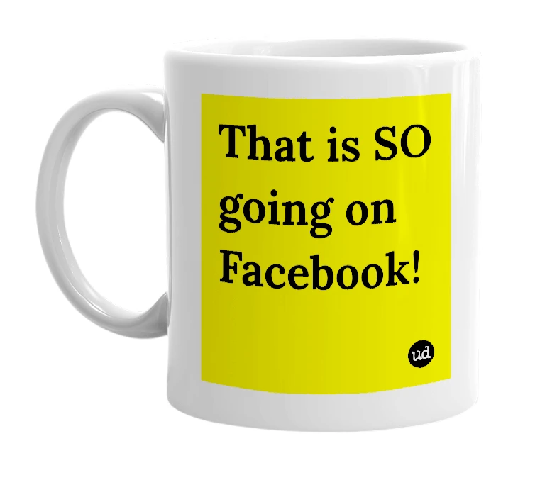 White mug with 'That is SO going on Facebook!' in bold black letters