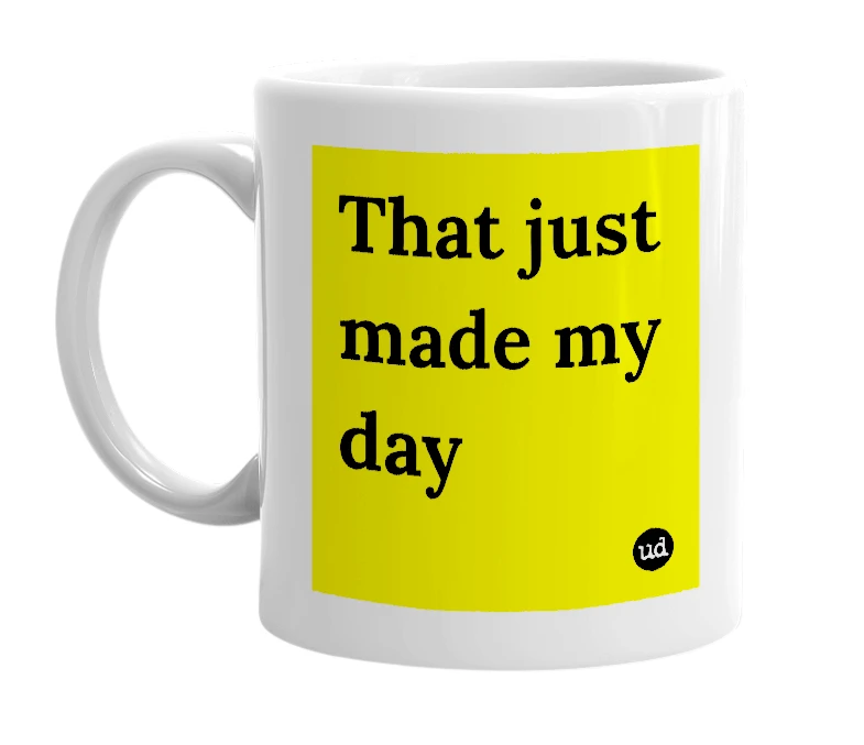 White mug with 'That just made my day' in bold black letters