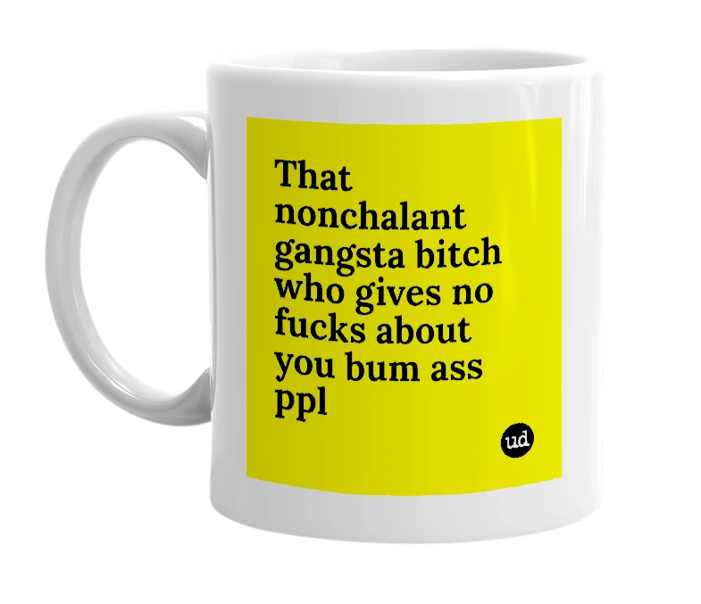 White mug with 'That nonchalant gangsta bitch who gives no fucks about you bum ass ppl' in bold black letters