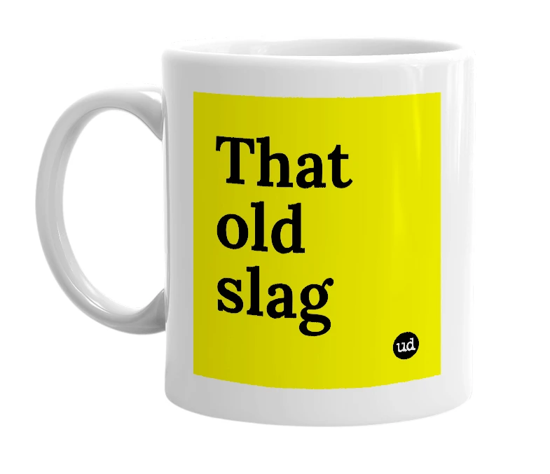 White mug with 'That old slag' in bold black letters