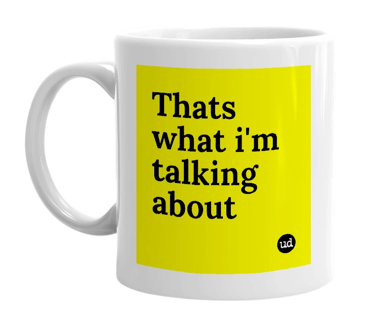 White mug with 'Thats what i'm talking about' in bold black letters