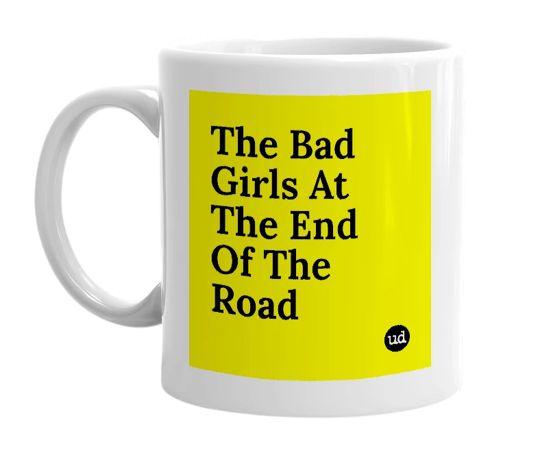 White mug with 'The Bad Girls At The End Of The Road' in bold black letters