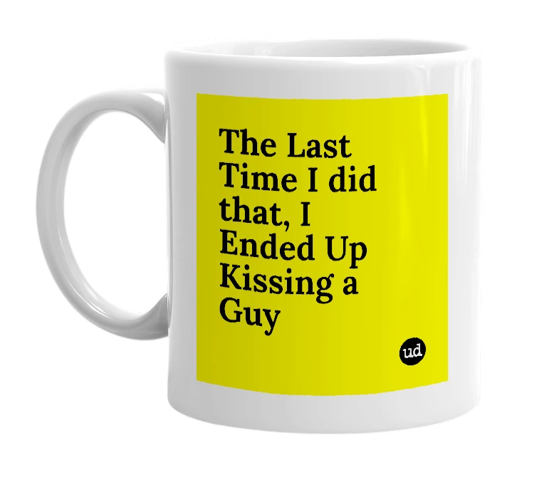White mug with 'The Last Time I did that, I Ended Up Kissing a Guy' in bold black letters