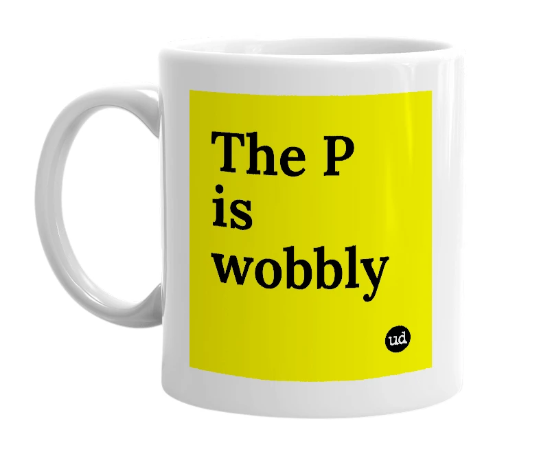 White mug with 'The P is wobbly' in bold black letters