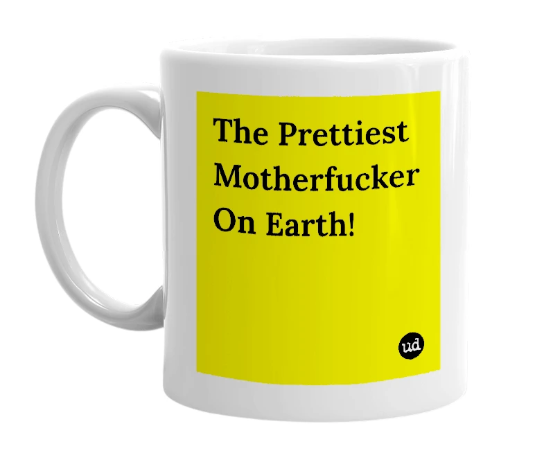 White mug with 'The Prettiest Motherfucker On Earth!' in bold black letters