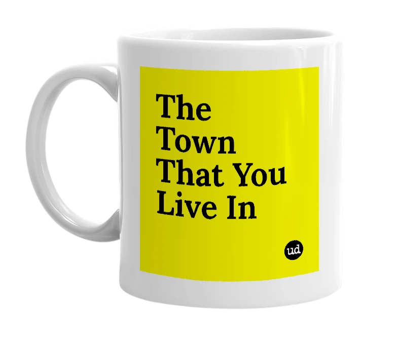 White mug with 'The Town That You Live In' in bold black letters