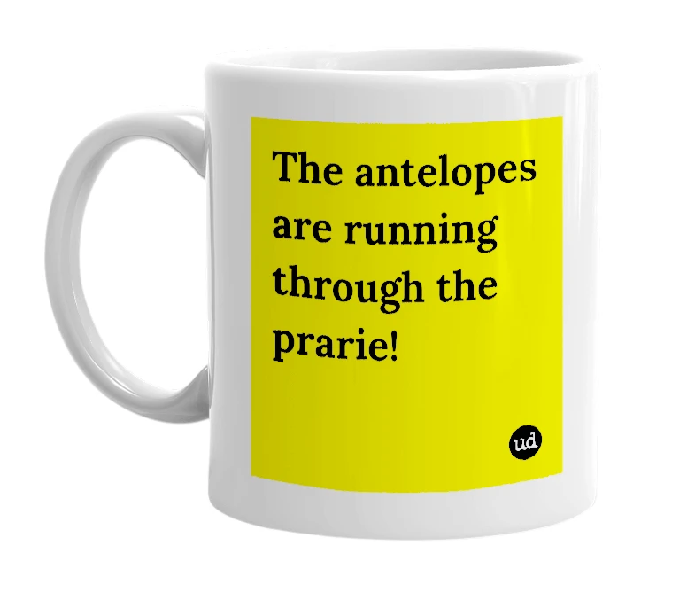 White mug with 'The antelopes are running through the prarie!' in bold black letters