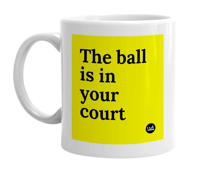 White mug with 'The ball is in your court' in bold black letters