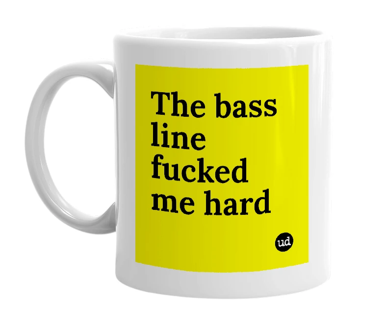 White mug with 'The bass line fucked me hard' in bold black letters