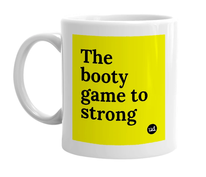 White mug with 'The booty game to strong' in bold black letters