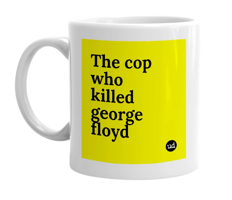 White mug with 'The cop who killed george floyd' in bold black letters