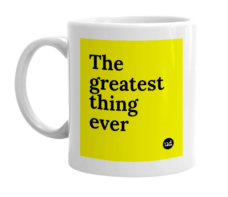 White mug with 'The greatest thing ever' in bold black letters