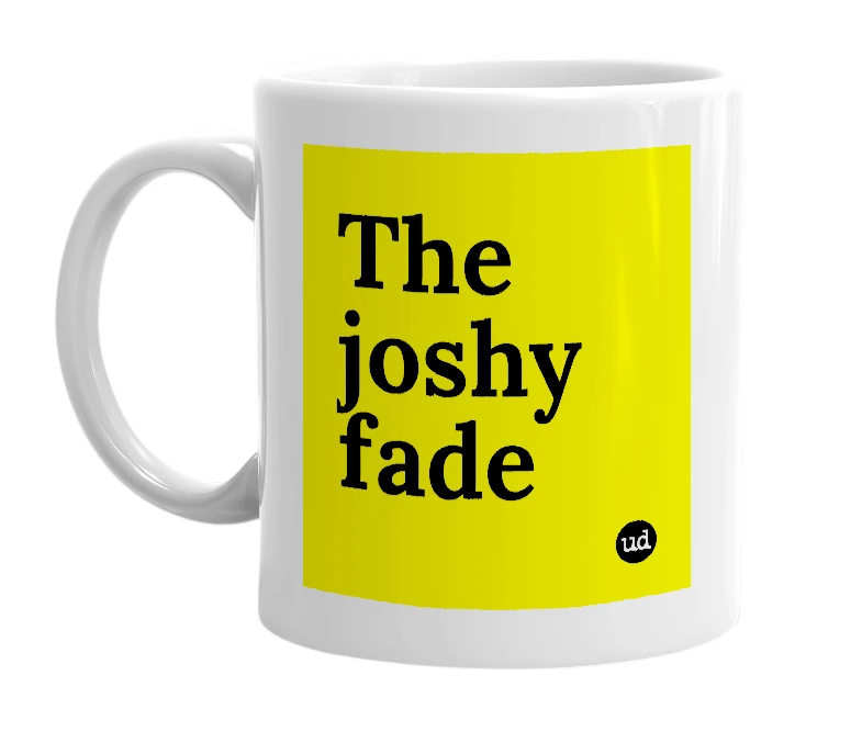 White mug with 'The joshy fade' in bold black letters