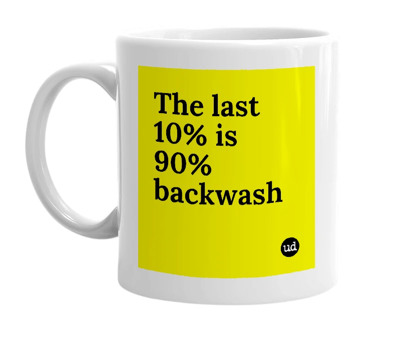 White mug with 'The last 10% is 90% backwash' in bold black letters