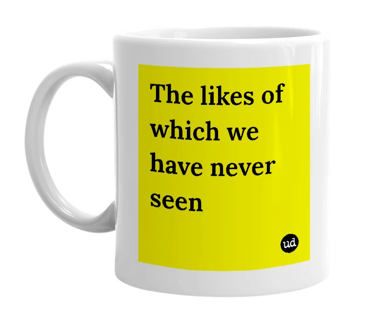 White mug with 'The likes of which we have never seen' in bold black letters