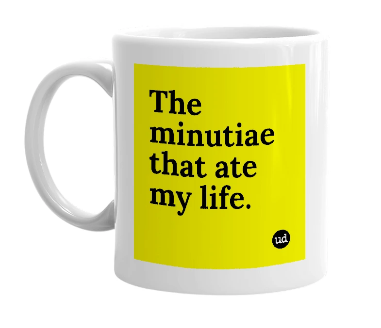 White mug with 'The minutiae that ate my life.' in bold black letters