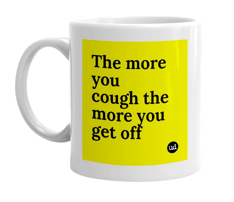 White mug with 'The more you cough the more you get off' in bold black letters