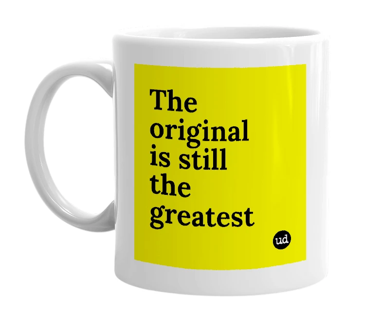 White mug with 'The original is still the greatest' in bold black letters