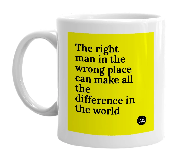 White mug with 'The right man in the wrong place can make all the difference in the world' in bold black letters
