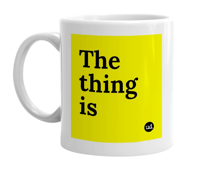 White mug with 'The thing is' in bold black letters