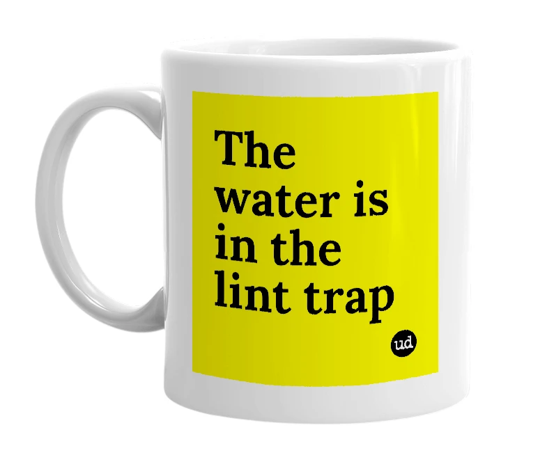 White mug with 'The water is in the lint trap' in bold black letters