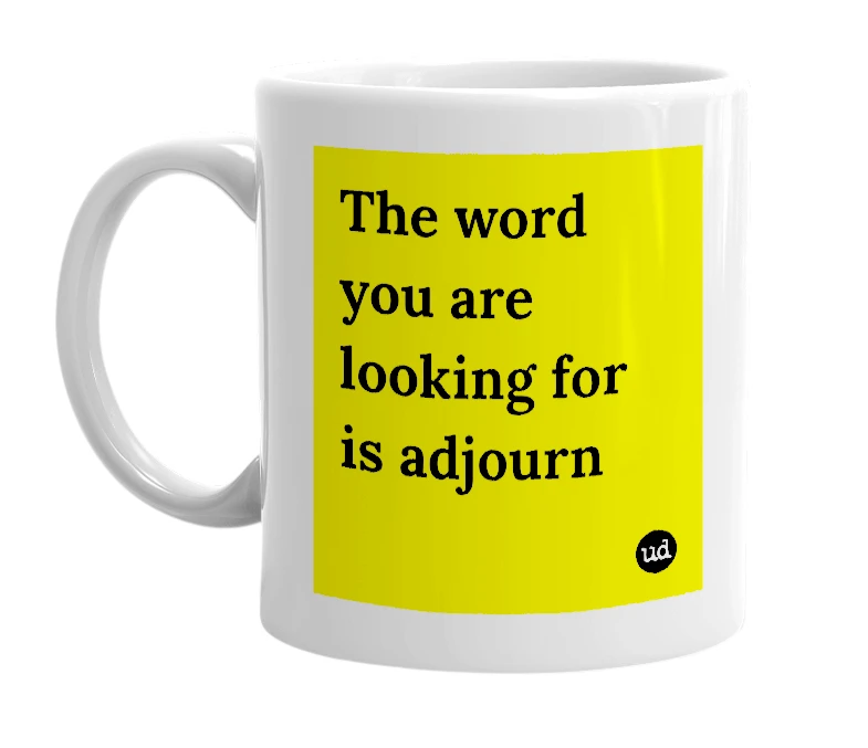 White mug with 'The word you are looking for is adjourn' in bold black letters