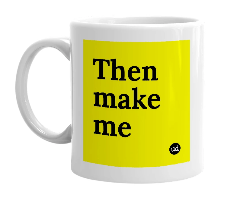 White mug with 'Then make me' in bold black letters
