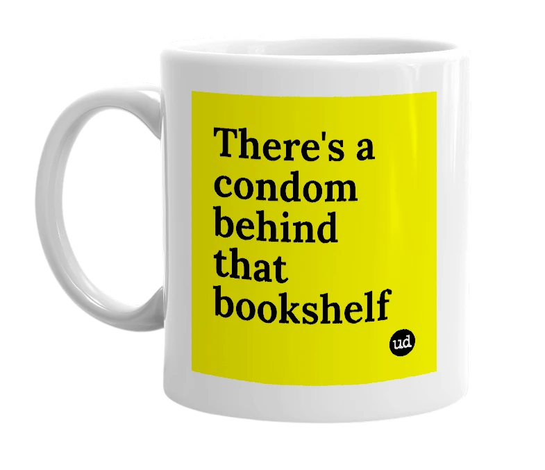 White mug with 'There's a condom behind that bookshelf' in bold black letters