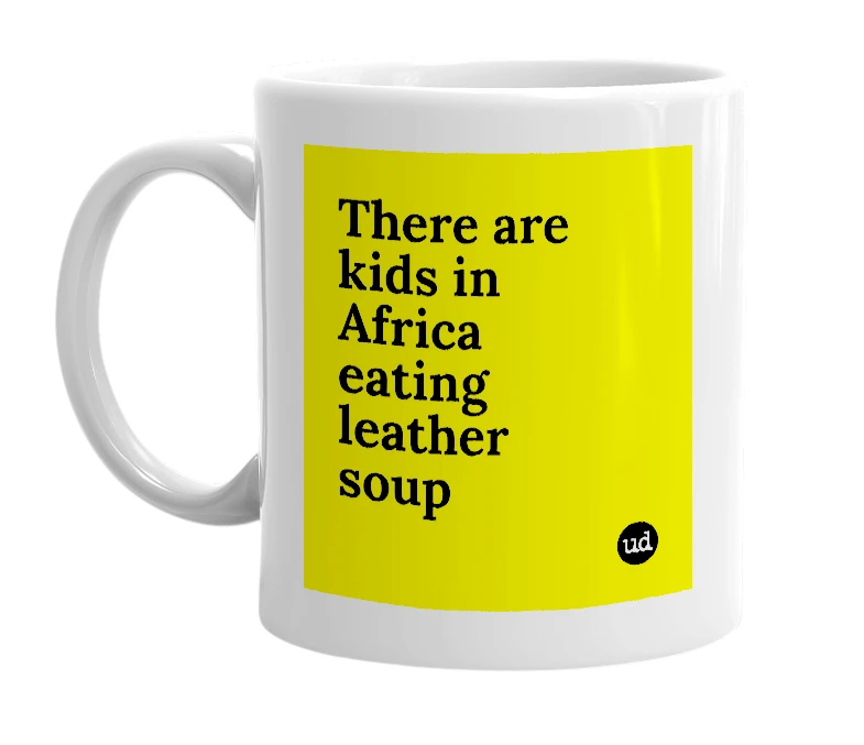 White mug with 'There are kids in Africa eating leather soup' in bold black letters